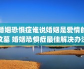 婚姻恐惧症谁说婚姻是爱情的坟墓 婚姻恐惧症最佳解决办法