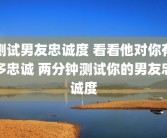 测试男友忠诚度 看看他对你有多忠诚 两分钟测试你的男友忠诚度