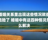 婚姻关系里出现这些情况就很危险了 婚姻中有这四种情况怎么解决