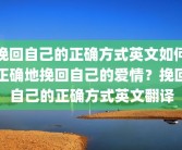 挽回自己的正确方式英文如何正确地挽回自己的爱情？挽回自己的正确方式英文翻译