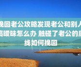 挽回老公攻略发现老公和别人搞暧昧怎么办 触碰了老公的底线如何挽回