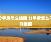 分手后怎么挽回 分手后怎么不能挽回