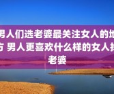 男人们选老婆最关注女人的地方 男人更喜欢什么样的女人找老婆