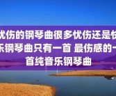 忧伤的钢琴曲很多忧伤还是快乐钢琴曲只有一首 最伤感的十首纯音乐钢琴曲