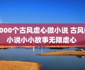 1000个古风虐心微小说 古风微小说小小故事无限虐心 
