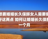想要婚姻长久保鲜女人需要做好这两点 如何让婚姻长久保鲜一个月