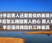 分手后男人还爱着你的表现分手后怎么挽回男人的心 男人分手后值得挽回的三种表现