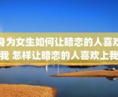 身为女生如何让暗恋的人喜欢我 怎样让暗恋的人喜欢上我