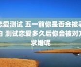 恋爱测试 五一前你是否会被表白 测试恋爱多久后你会被对方求婚呢