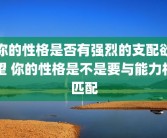 你的性格是否有强烈的支配欲望 你的性格是不是要与能力相匹配