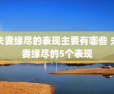 夫妻缘尽的表现主要有哪些 夫妻缘尽的5个表现