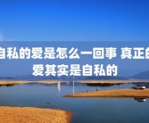 自私的爱是怎么一回事 真正的爱其实是自私的