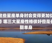 这些星座单身时会变得更加优秀 哪三大星座性格很好但是长期单身