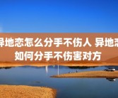异地恋怎么分手不伤人 异地恋如何分手不伤害对方 