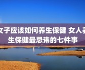 女子应该如何养生保健 女人养生保健最忌讳的七件事
