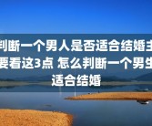 判断一个男人是否适合结婚主要看这3点 怎么判断一个男生适合结婚
