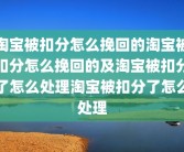 淘宝被扣分怎么挽回的淘宝被扣分怎么挽回的及淘宝被扣分了怎么处理淘宝被扣分了怎么处理