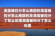 淘宝被扣分怎么挽回的淘宝被扣分怎么挽回的及淘宝被扣分了怎么处理淘宝被扣分了怎么处理