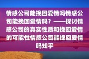 情感公司能挽回爱情吗情感公司能挽回爱情吗？——探讨情感公司的真实性质和挽回爱情的可能性情感公司能挽回爱情吗知乎