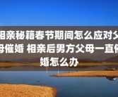 相亲秘籍春节期间怎么应对父母催婚 相亲后男方父母一直催婚怎么办