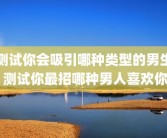 测试你会吸引哪种类型的男生 测试你最招哪种男人喜欢你
