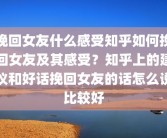 挽回女友什么感受知乎如何挽回女友及其感受？知乎上的建议和好话挽回女友的话怎么说比较好