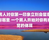 男人对你第一印象立刻会留意你哪里 一个男人开始对你有感觉的体现