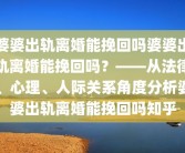 婆婆出轨离婚能挽回吗婆婆出轨离婚能挽回吗？——从法律、心理、人际关系角度分析婆婆出轨离婚能挽回吗知乎