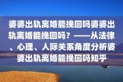 婆婆出轨离婚能挽回吗婆婆出轨离婚能挽回吗？——从法律、心理、人际关系角度分析婆婆出轨离婚能挽回吗知乎