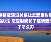感情变淡没关系让恋爱更甜蜜的办法 恋爱时间长了感情变淡了怎么办