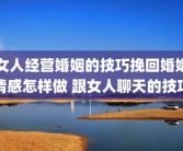 女人经营婚姻的技巧挽回婚姻情感怎样做 跟女人聊天的技巧