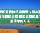 挽回爱情秘籍如何通过朋友圈展示挽回男友 挽回男友的三个最简单的方法