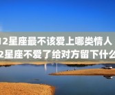 12星座最不该爱上哪类情人 12星座不爱了给对方留下什么