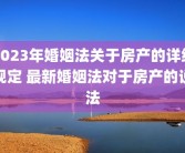 2023年婚姻法关于房产的详细规定 最新婚姻法对于房产的说法