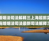 婚姻法司法解释三上海超前实施婚姻法司法最新司法解释三