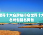 世界十大名牌包排名世界十大名牌包排名男包