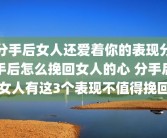 分手后女人还爱着你的表现分手后怎么挽回女人的心 分手后女人有这3个表现不值得挽回
