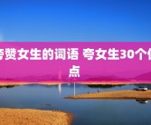 夸赞女生的词语 夸女生30个优点 