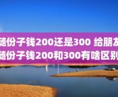 随份子钱200还是300 给朋友随份子钱200和300有啥区别 