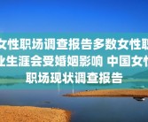 女性职场调查报告多数女性职业生涯会受婚姻影响 中国女性职场现状调查报告