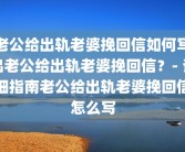 老公给出轨老婆挽回信如何写出老公给出轨老婆挽回信？- 详细指南老公给出轨老婆挽回信怎么写
