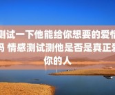 测试一下他能给你想要的爱情吗 情感测试测他是否是真正爱你的人