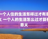 一个人住的生活怎样过才有意义 一个人的生活怎么过才算有意义