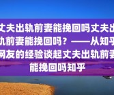 丈夫出轨前妻能挽回吗丈夫出轨前妻能挽回吗？——从知乎网友的经验谈起丈夫出轨前妻能挽回吗知乎