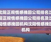 沈阳正规情感挽回公司排名沈阳正规情感挽回公司排名及沈阳情感挽回机构沈阳情感挽回机构