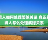 男人如何处理婆媳关系 真正的男人怎么处理婆媳关系