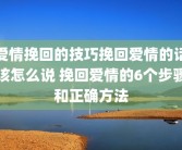 爱情挽回的技巧挽回爱情的话该怎么说 挽回爱情的6个步骤和正确方法