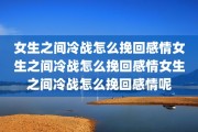 女生之间冷战怎么挽回感情女生之间冷战怎么挽回感情女生之间冷战怎么挽回感情呢