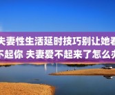 夫妻性生活延时技巧别让她看不起你 夫妻爱不起来了怎么办
