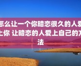 怎么让一个你暗恋很久的人爱上你 让暗恋的人爱上自己的方法